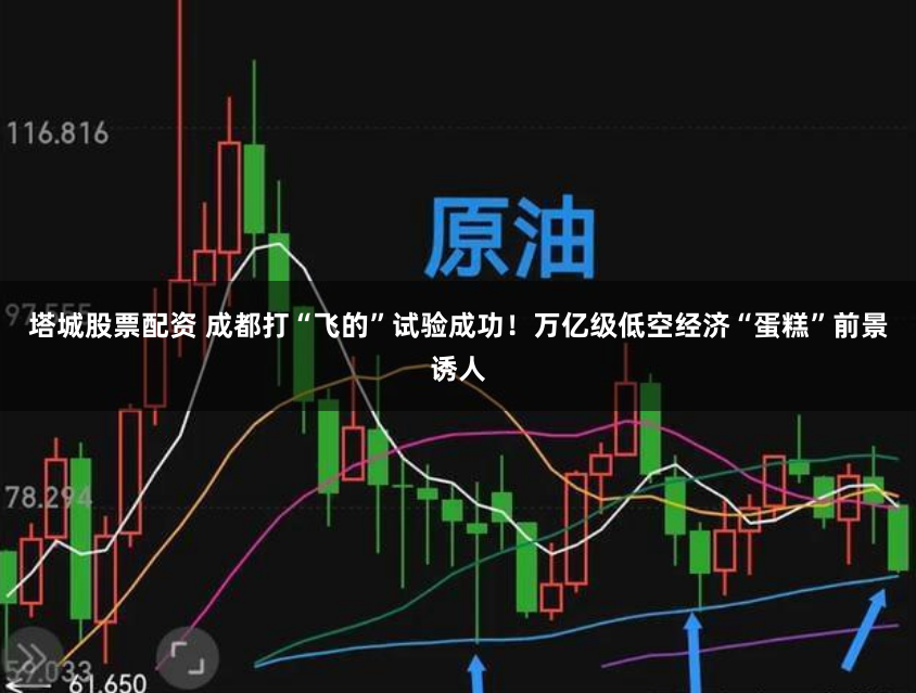 塔城股票配资 成都打“飞的”试验成功！万亿级低空经济“蛋糕”前景诱人