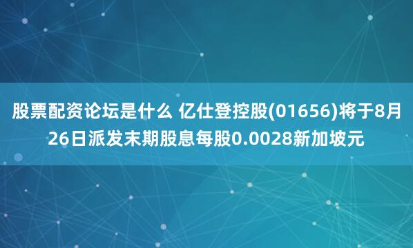 股票配资论坛是什么 亿仕登控股(01656)将于8月26日派发末期股息每股0.0028新加坡元