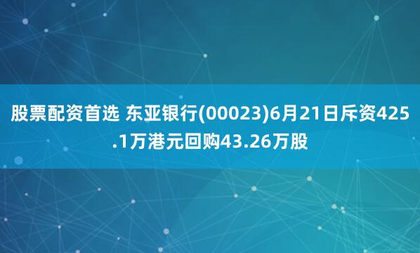 股票配资首选 东亚银行(00023)6月21日斥资425.1万港元回购43.26万股