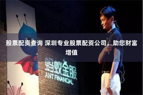 股票配资查询 深圳专业股票配资公司，助您财富增值