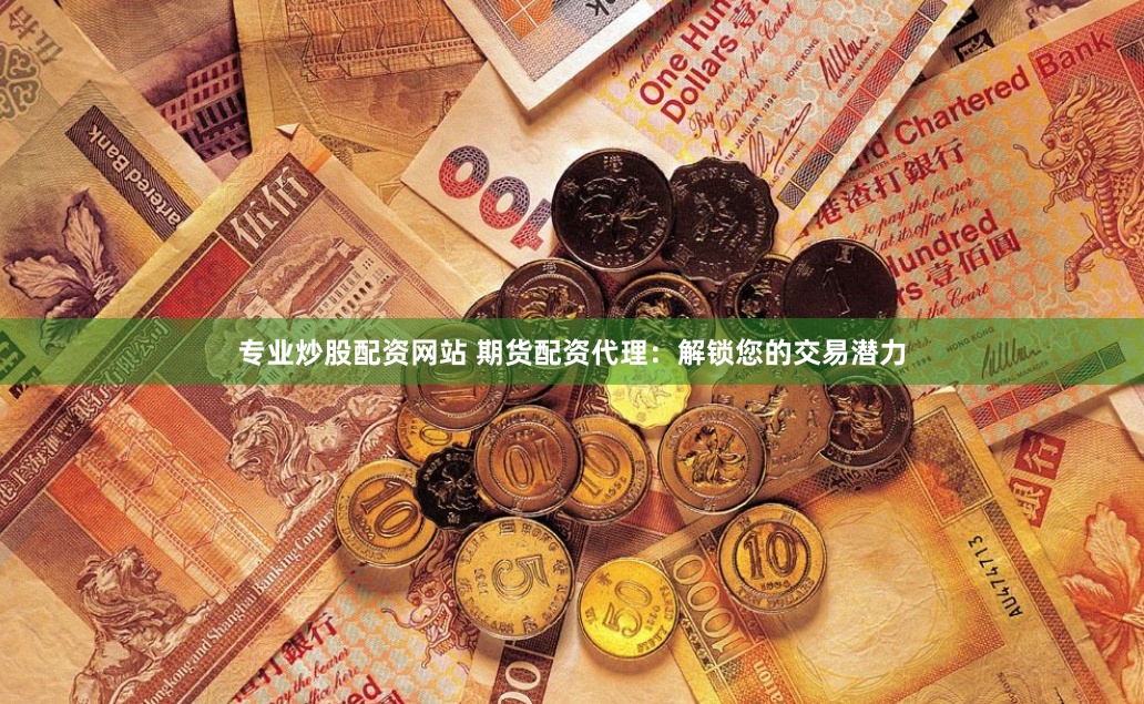 专业炒股配资网站 期货配资代理：解锁您的交易潜力