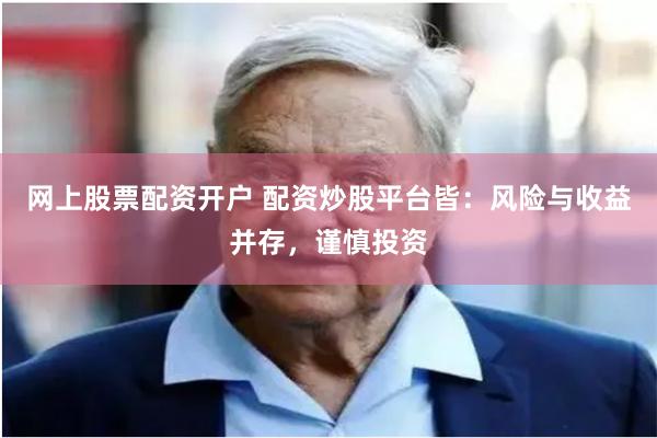 网上股票配资开户 配资炒股平台皆：风险与收益并存，谨慎投资