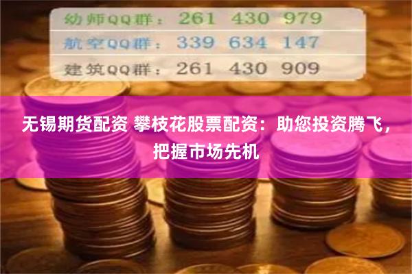无锡期货配资 攀枝花股票配资：助您投资腾飞，把握市场先机
