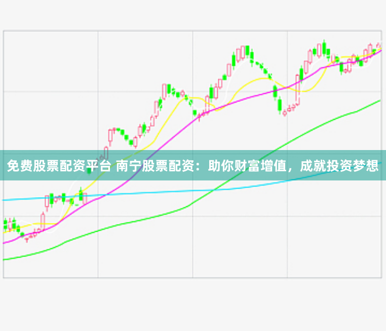 免费股票配资平台 南宁股票配资：助你财富增值，成就投资梦想