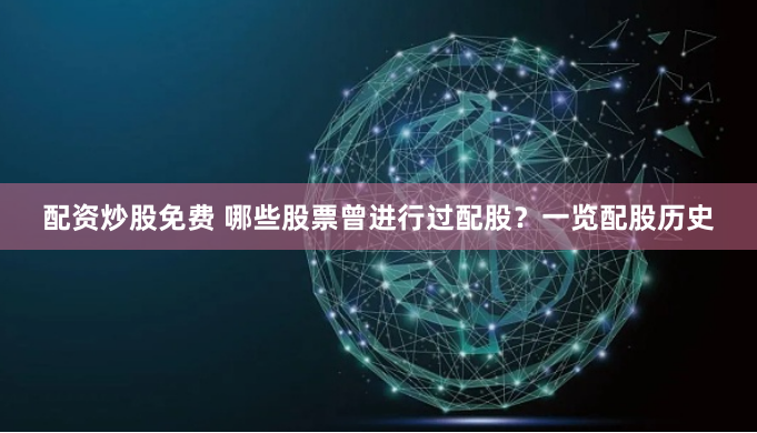配资炒股免费 哪些股票曾进行过配股？一览配股历史