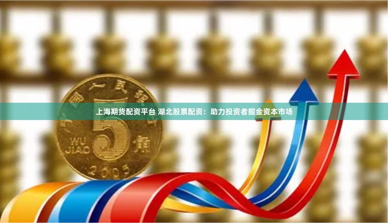 上海期货配资平台 湖北股票配资：助力投资者掘金资本市场