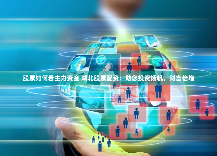 股票如何看主力资金 湖北股票配资：助您投资扬帆，财富倍增