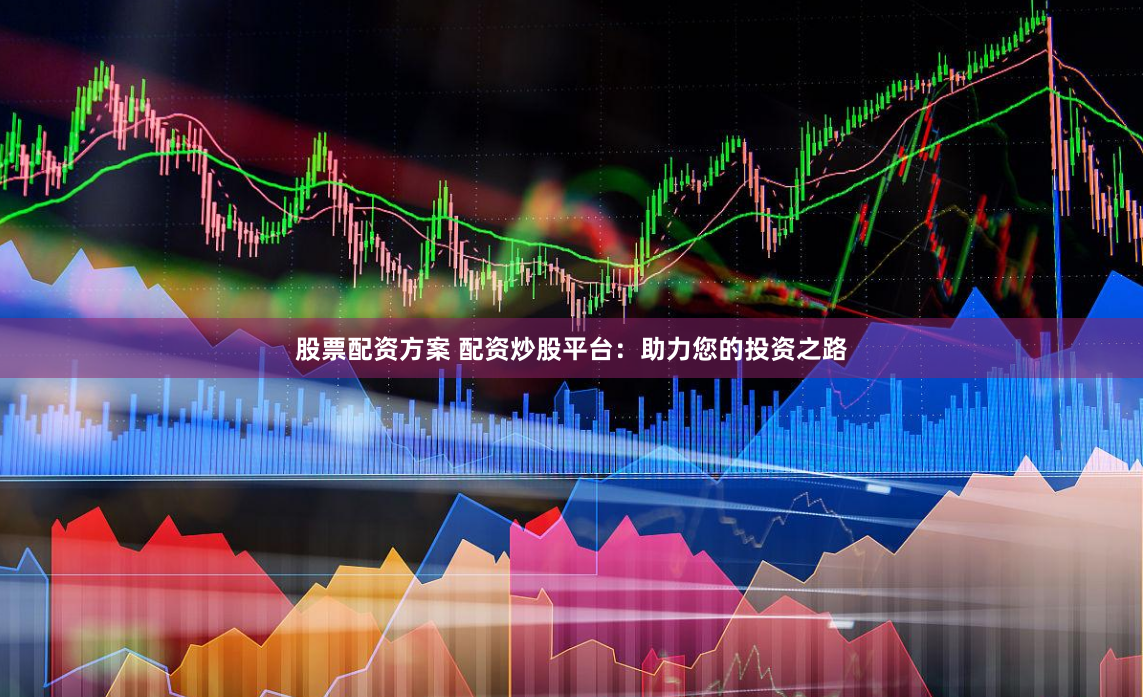 股票配资方案 配资炒股平台：助力您的投资之路