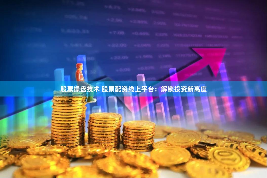 股票操盘技术 股票配资线上平台：解锁投资新高度
