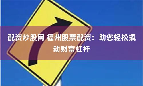 配资炒股网 福州股票配资：助您轻松撬动财富杠杆