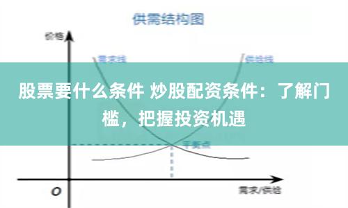股票要什么条件 炒股配资条件：了解门槛，把握投资机遇