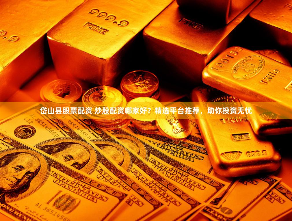 岱山县股票配资 炒股配资哪家好？精选平台推荐，助你投资无忧