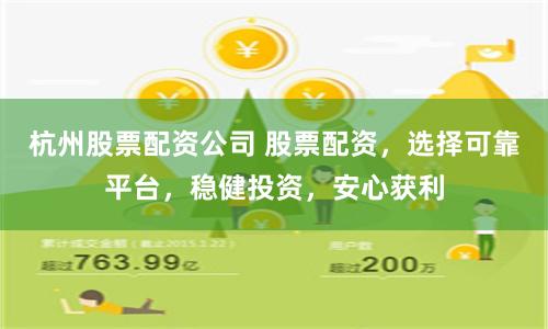 杭州股票配资公司 股票配资,选择可靠平台,稳健投资,安心获利