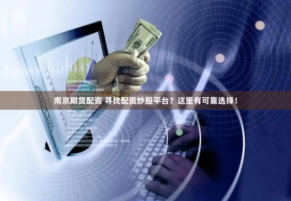 南京期货配资 寻找配资炒股平台？这里有可靠选择！