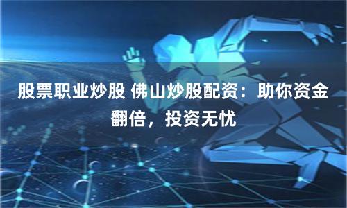股票职业炒股 佛山炒股配资：助你资金翻倍，投资无忧