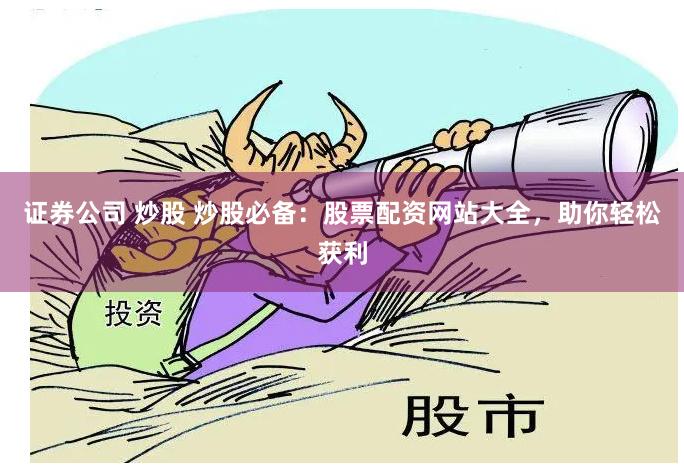 证券公司 炒股 炒股必备：股票配资网站大全，助你轻松获利
