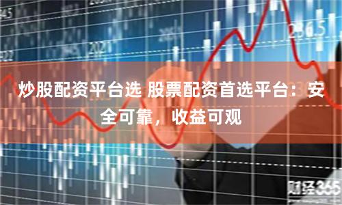 炒股配资平台选 股票配资首选平台：安全可靠，收益可观
