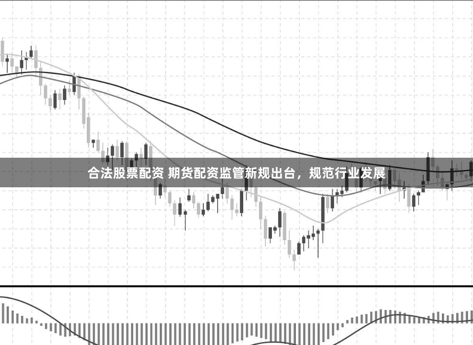 合法股票配资 期货配资监管新规出台，规范行业发展