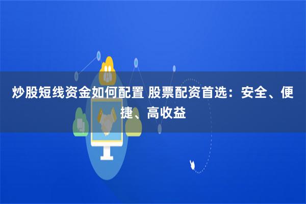 炒股短线资金如何配置 股票配资首选:安全、便捷、高收益