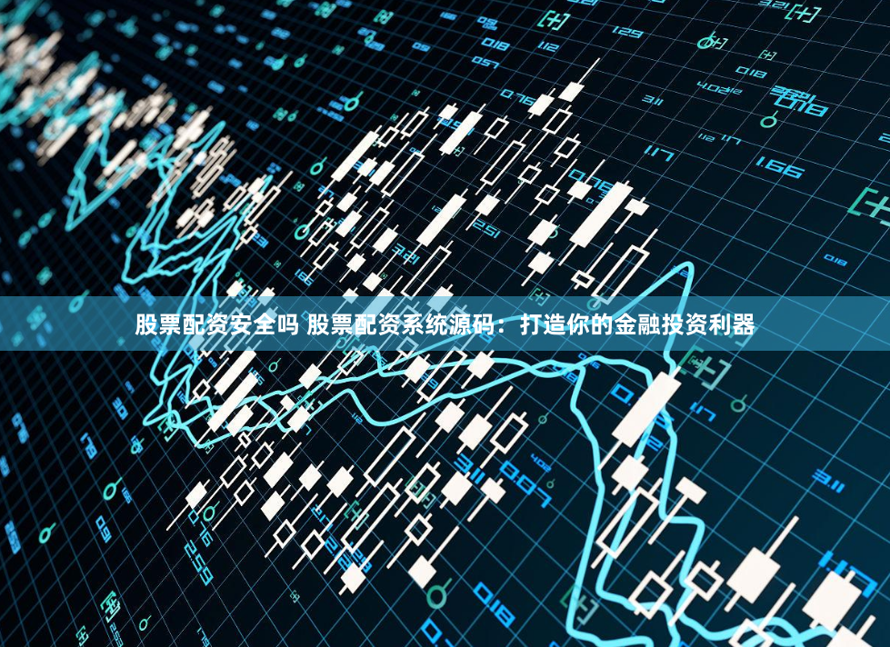 股票配资安全吗 股票配资系统源码:打造你的金融投资利器