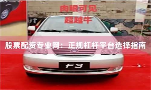 股票配资专业网：正规杠杆平台选择指南